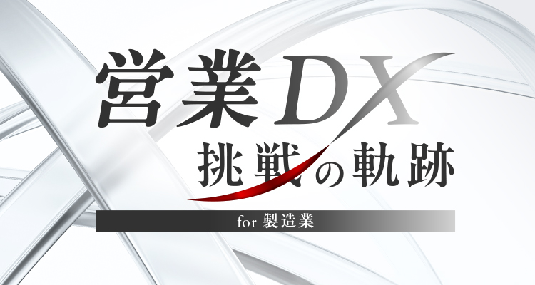 営業DX 挑戦の軌跡 for 製造業